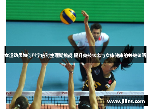 女运动员如何科学应对生理期挑战 提升竞技状态与身体健康的关键策略