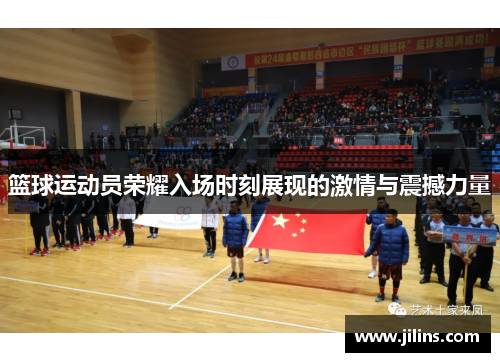 篮球运动员荣耀入场时刻展现的激情与震撼力量