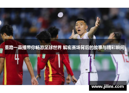 董路一直播带你畅游足球世界 解密赛场背后的故事与精彩瞬间