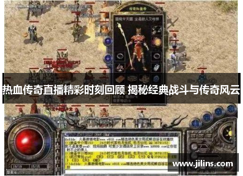 热血传奇直播精彩时刻回顾 揭秘经典战斗与传奇风云