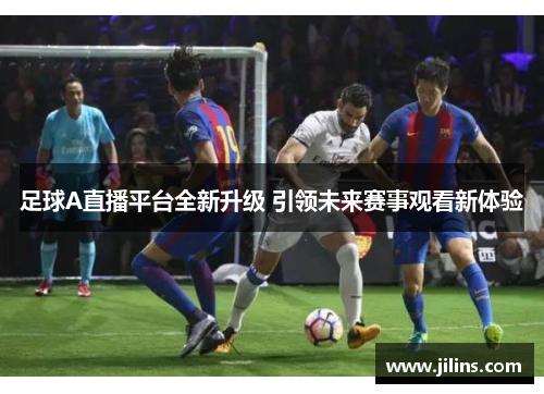 足球A直播平台全新升级 引领未来赛事观看新体验