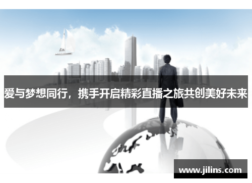 爱与梦想同行，携手开启精彩直播之旅共创美好未来