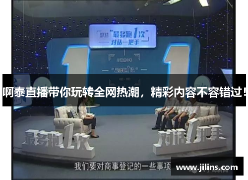 啊泰直播带你玩转全网热潮，精彩内容不容错过！