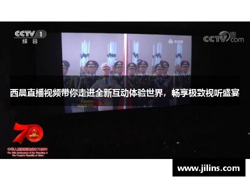 西晨直播视频带你走进全新互动体验世界，畅享极致视听盛宴