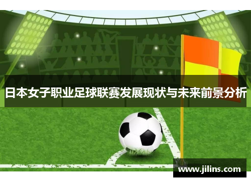 日本女子职业足球联赛发展现状与未来前景分析