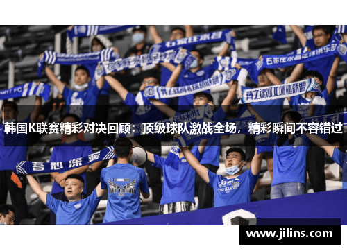 韩国K联赛精彩对决回顾：顶级球队激战全场，精彩瞬间不容错过