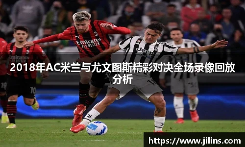 2018年AC米兰与尤文图斯精彩对决全场录像回放分析