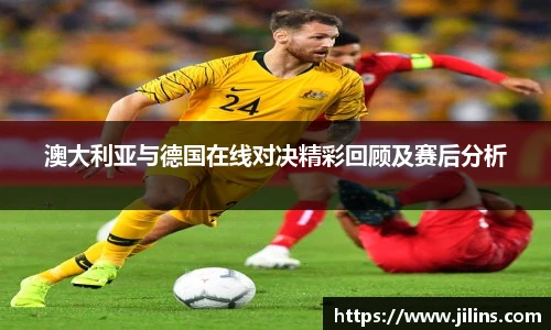 澳大利亚与德国在线对决精彩回顾及赛后分析