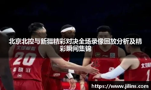 北京北控与新疆精彩对决全场录像回放分析及精彩瞬间集锦