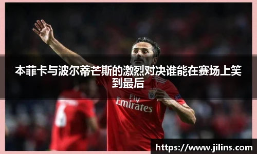 本菲卡与波尔蒂芒斯的激烈对决谁能在赛场上笑到最后