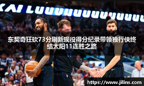 东契奇狂砍73分刷新现役得分纪录带领独行侠终结太阳11连胜之路