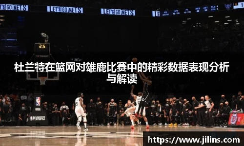 杜兰特在篮网对雄鹿比赛中的精彩数据表现分析与解读