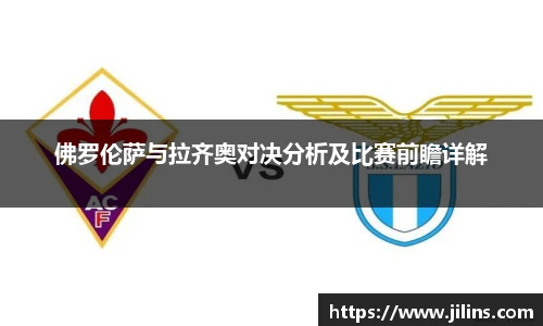 佛罗伦萨与拉齐奥对决分析及比赛前瞻详解