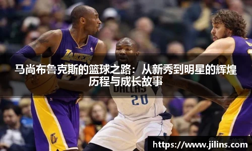 马尚布鲁克斯的篮球之路：从新秀到明星的辉煌历程与成长故事