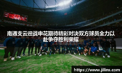 南通支云迎战申花期待精彩对决双方球员全力以赴争夺胜利荣耀