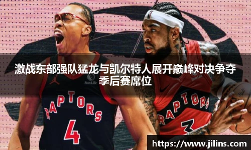 激战东部强队猛龙与凯尔特人展开巅峰对决争夺季后赛席位