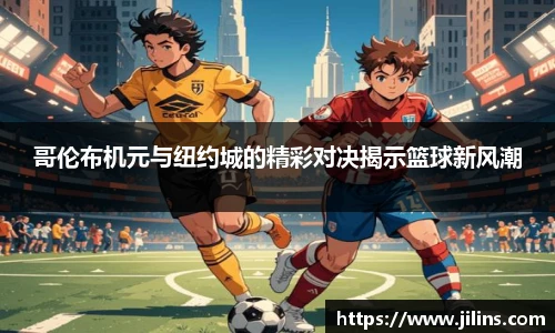 哥伦布机元与纽约城的精彩对决揭示篮球新风潮