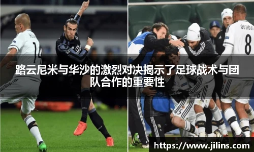 路云尼米与华沙的激烈对决揭示了足球战术与团队合作的重要性